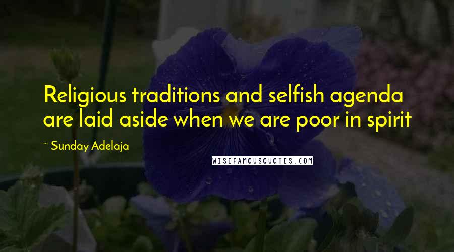 Sunday Adelaja Quotes: Religious traditions and selfish agenda are laid aside when we are poor in spirit