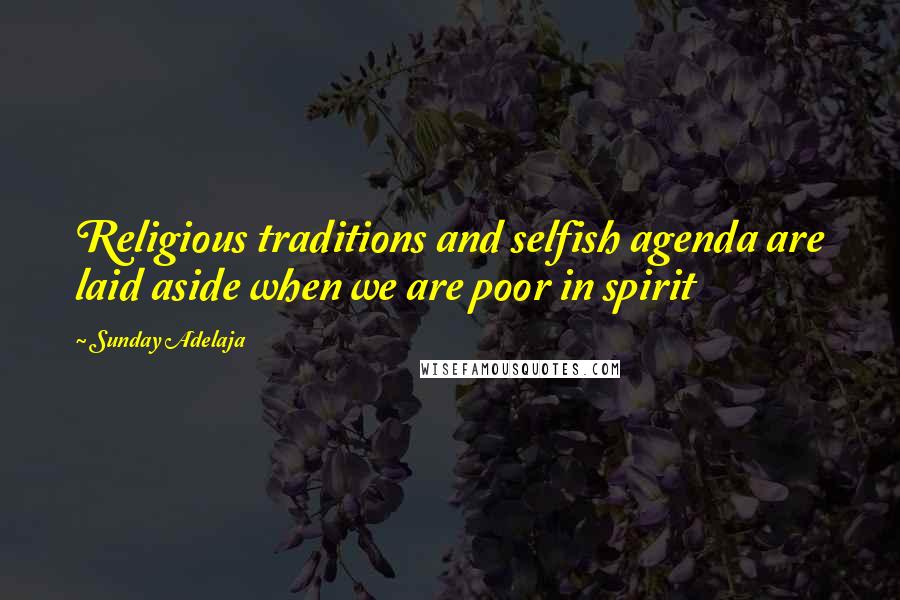 Sunday Adelaja Quotes: Religious traditions and selfish agenda are laid aside when we are poor in spirit