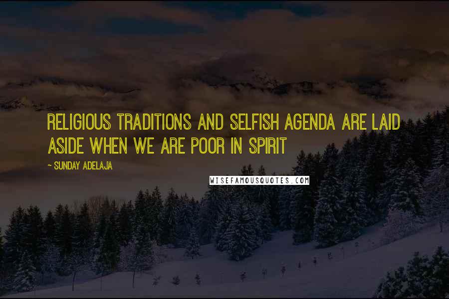 Sunday Adelaja Quotes: Religious traditions and selfish agenda are laid aside when we are poor in spirit