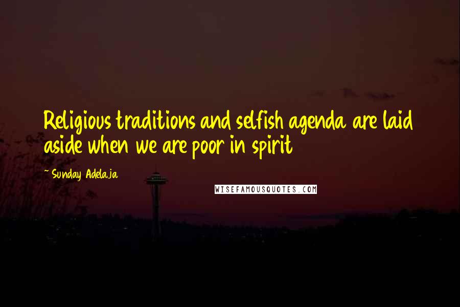 Sunday Adelaja Quotes: Religious traditions and selfish agenda are laid aside when we are poor in spirit