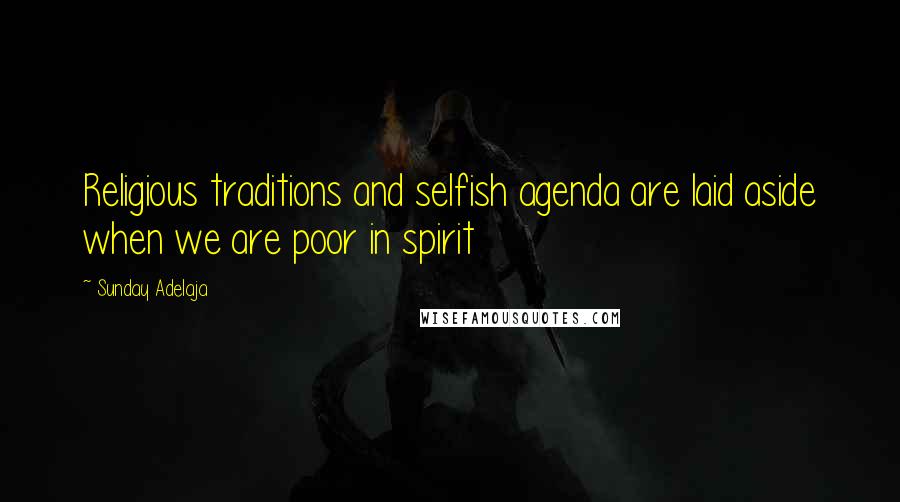 Sunday Adelaja Quotes: Religious traditions and selfish agenda are laid aside when we are poor in spirit