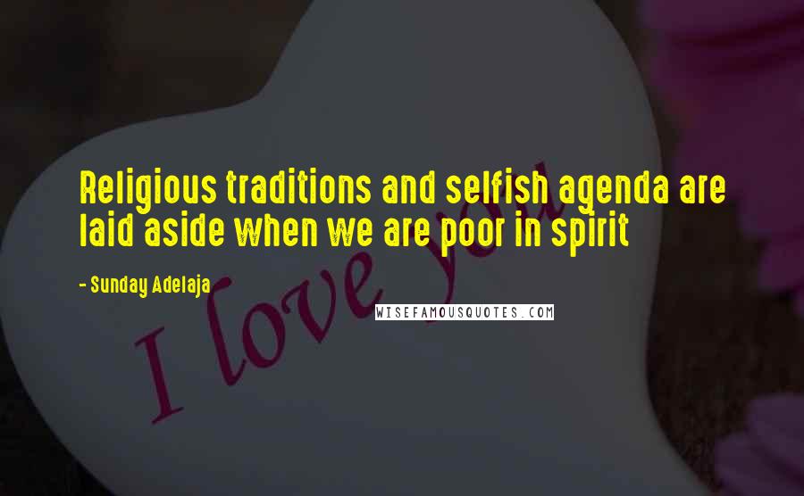 Sunday Adelaja Quotes: Religious traditions and selfish agenda are laid aside when we are poor in spirit