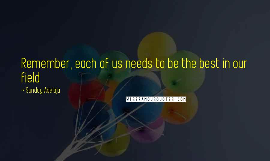 Sunday Adelaja Quotes: Remember, each of us needs to be the best in our field