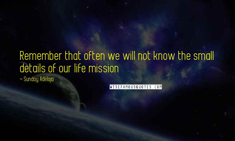 Sunday Adelaja Quotes: Remember that often we will not know the small details of our life mission