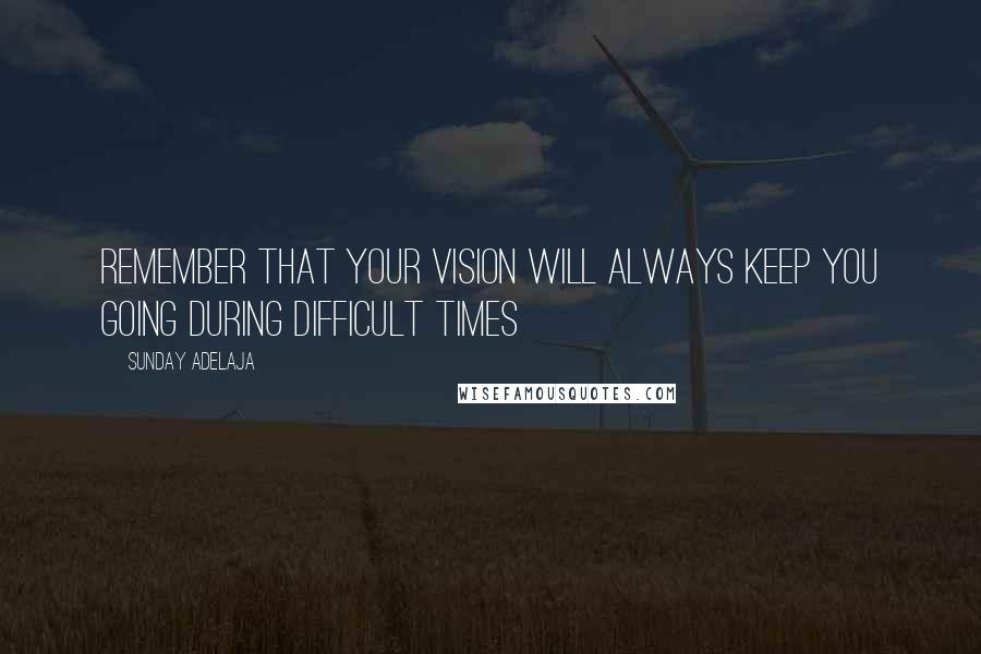 Sunday Adelaja Quotes: Remember that your vision will always keep you going during difficult times