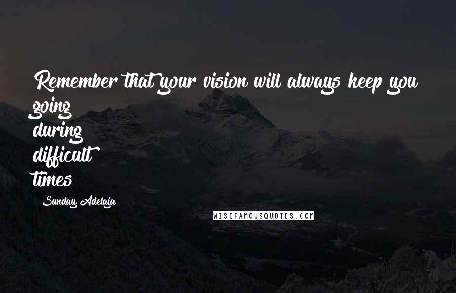 Sunday Adelaja Quotes: Remember that your vision will always keep you going during difficult times