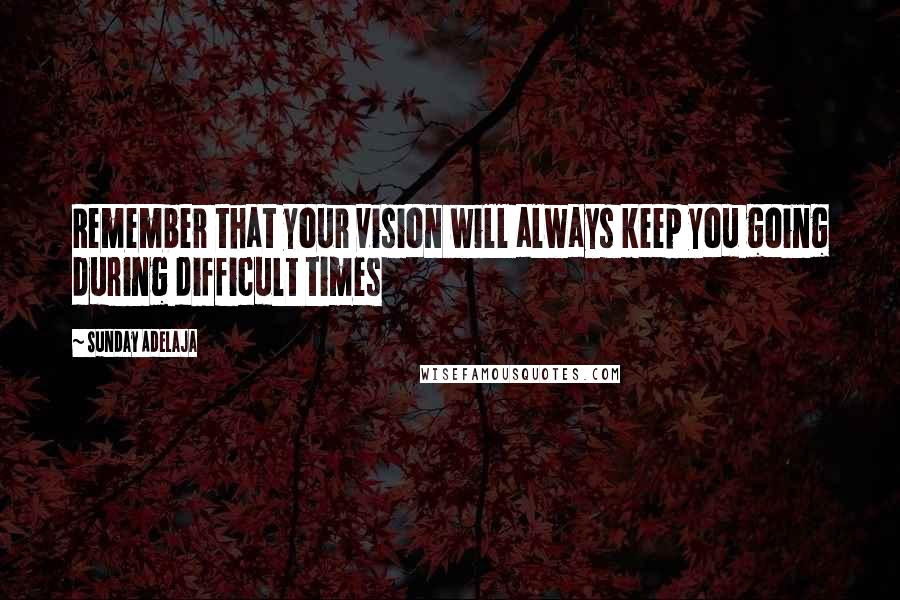 Sunday Adelaja Quotes: Remember that your vision will always keep you going during difficult times