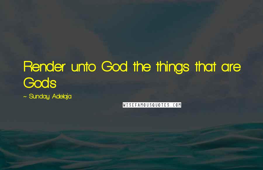 Sunday Adelaja Quotes: Render unto God the things that are God's