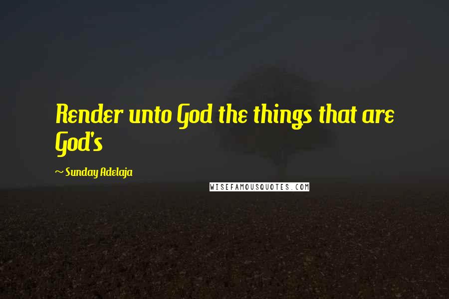 Sunday Adelaja Quotes: Render unto God the things that are God's