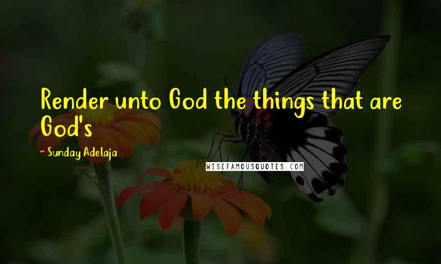 Sunday Adelaja Quotes: Render unto God the things that are God's