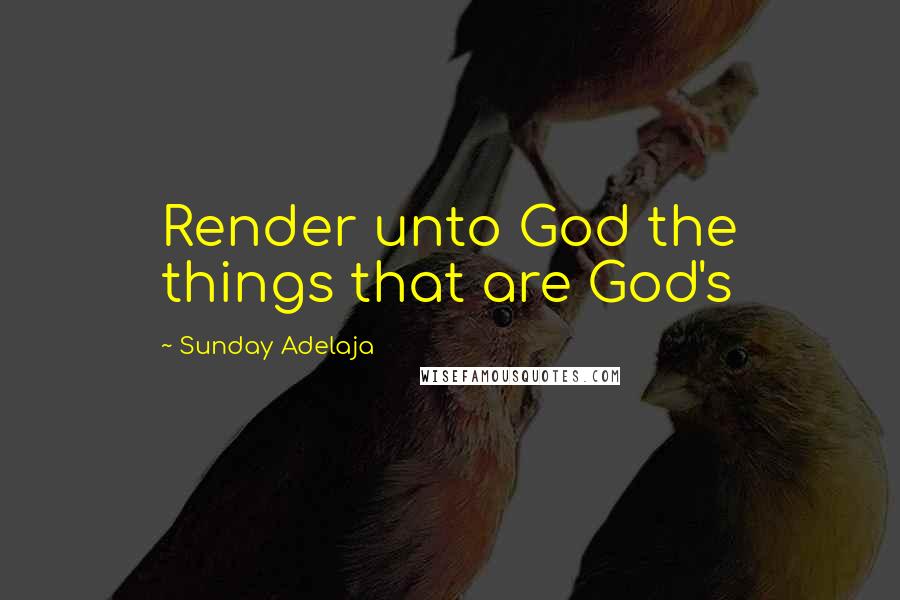 Sunday Adelaja Quotes: Render unto God the things that are God's