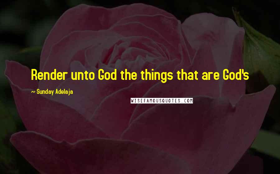 Sunday Adelaja Quotes: Render unto God the things that are God's