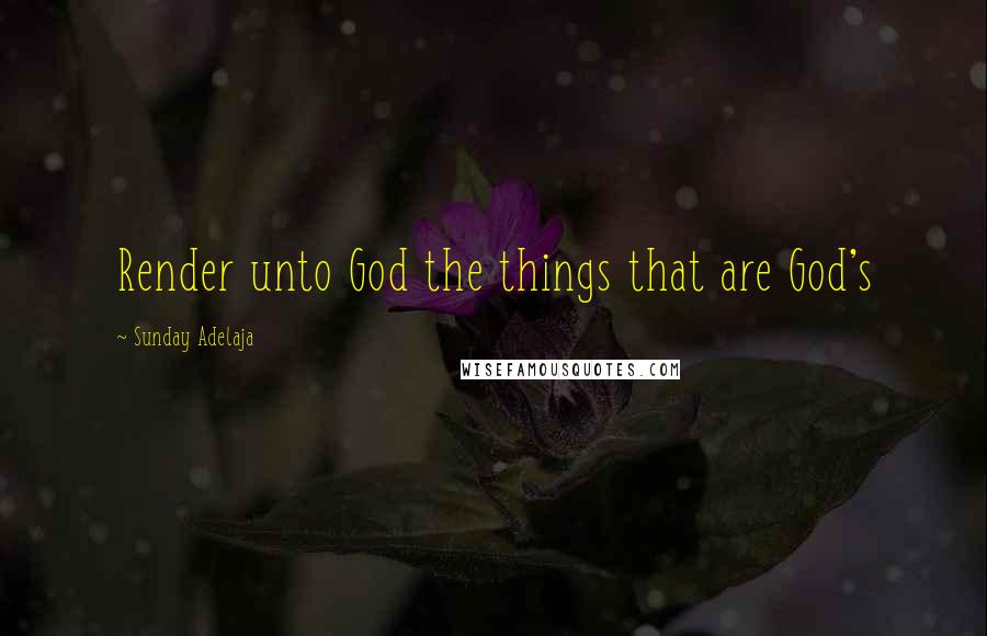 Sunday Adelaja Quotes: Render unto God the things that are God's