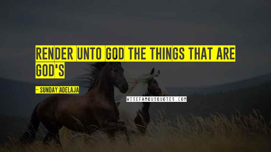 Sunday Adelaja Quotes: Render unto God the things that are God's