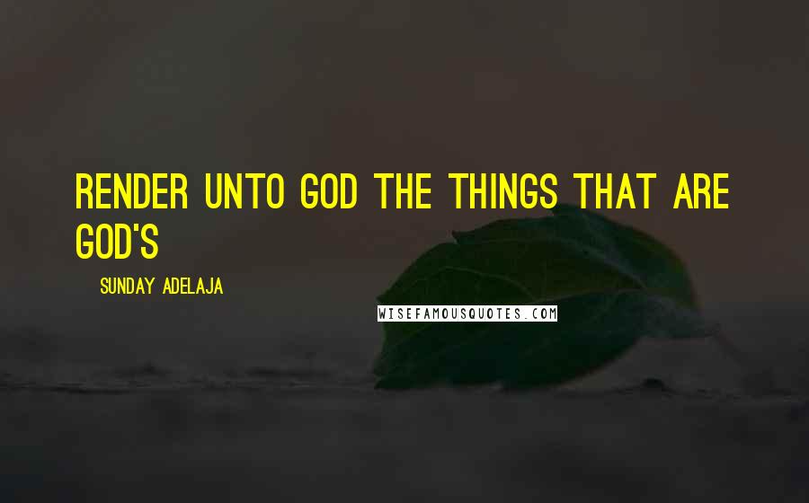 Sunday Adelaja Quotes: Render unto God the things that are God's