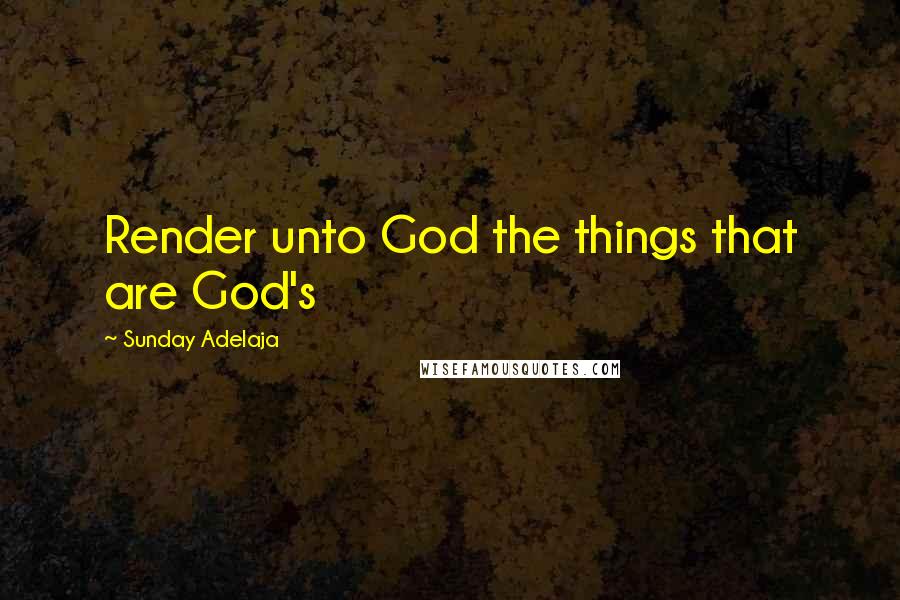 Sunday Adelaja Quotes: Render unto God the things that are God's