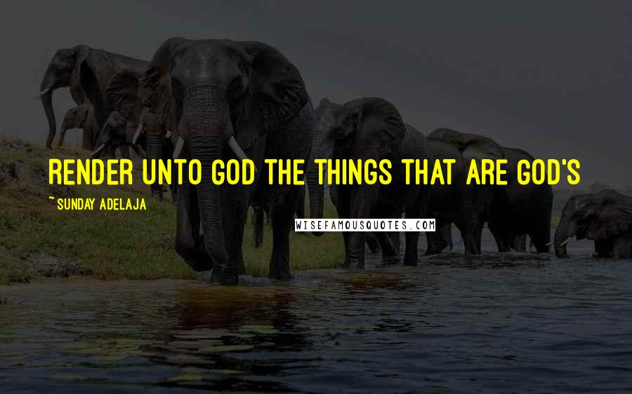 Sunday Adelaja Quotes: Render unto God the things that are God's