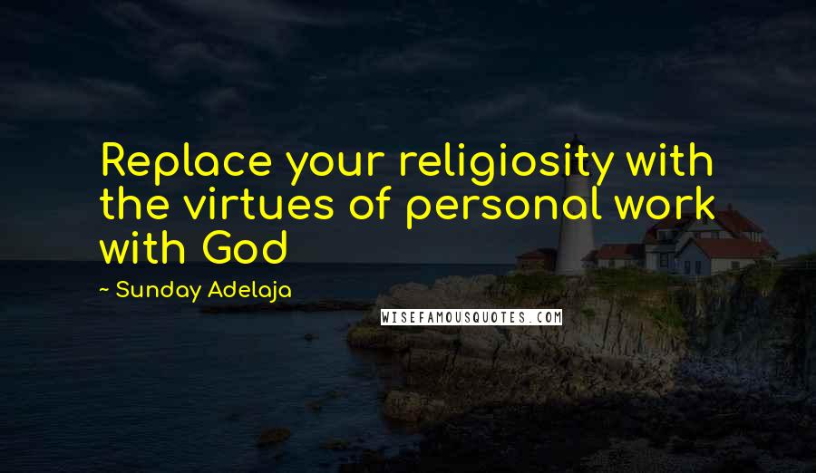 Sunday Adelaja Quotes: Replace your religiosity with the virtues of personal work with God