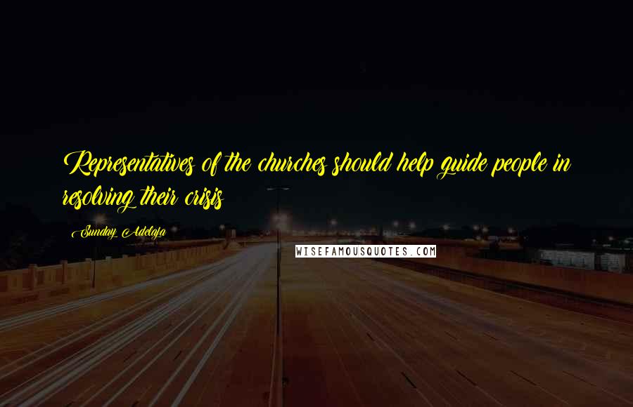 Sunday Adelaja Quotes: Representatives of the churches should help guide people in resolving their crisis