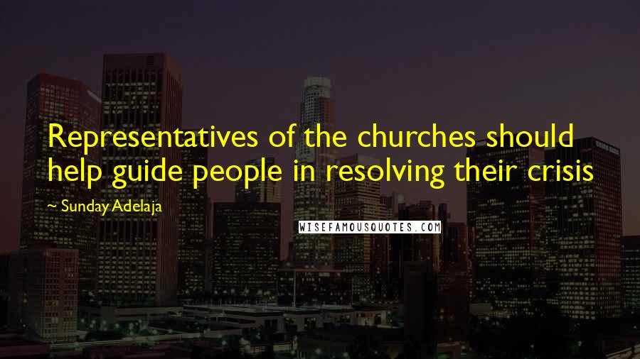 Sunday Adelaja Quotes: Representatives of the churches should help guide people in resolving their crisis