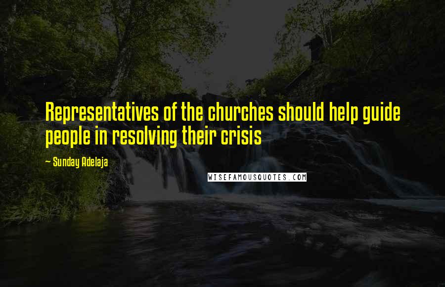 Sunday Adelaja Quotes: Representatives of the churches should help guide people in resolving their crisis