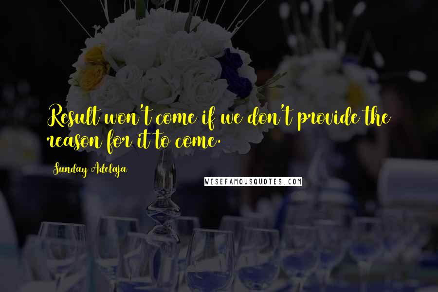 Sunday Adelaja Quotes: Result won't come if we don't provide the reason for it to come.