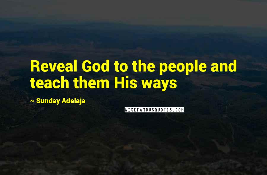 Sunday Adelaja Quotes: Reveal God to the people and teach them His ways