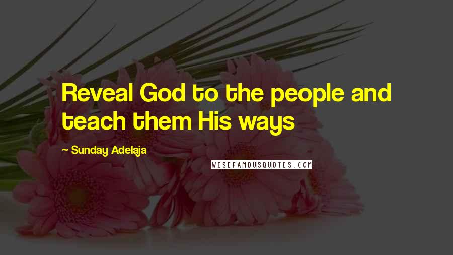 Sunday Adelaja Quotes: Reveal God to the people and teach them His ways