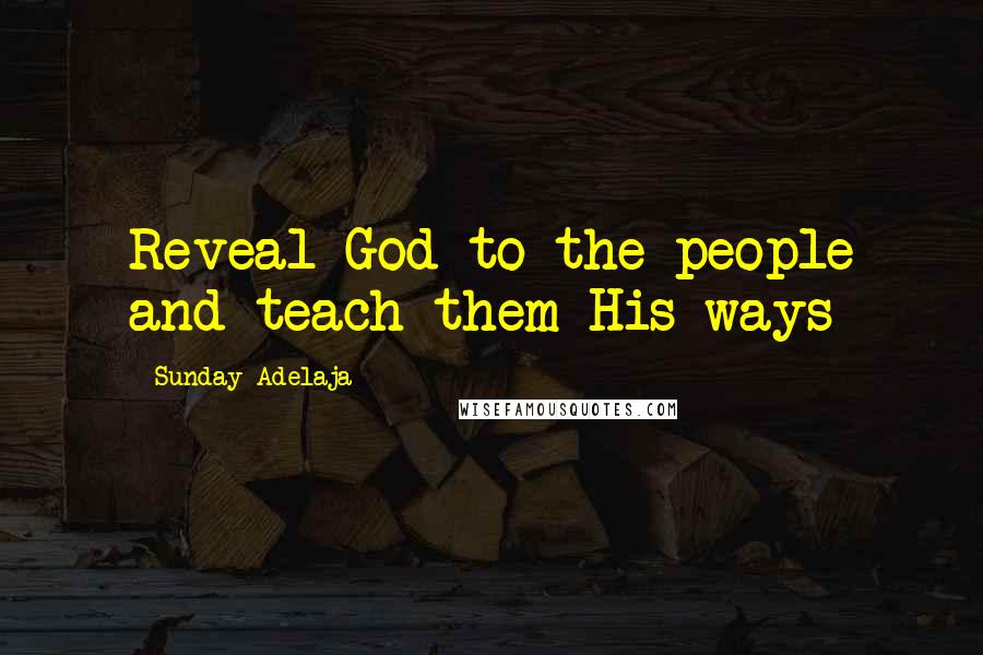 Sunday Adelaja Quotes: Reveal God to the people and teach them His ways