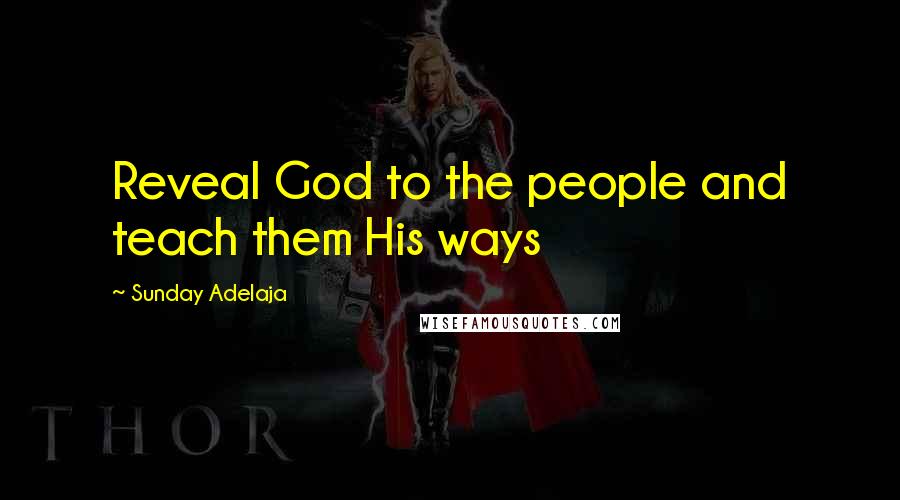 Sunday Adelaja Quotes: Reveal God to the people and teach them His ways