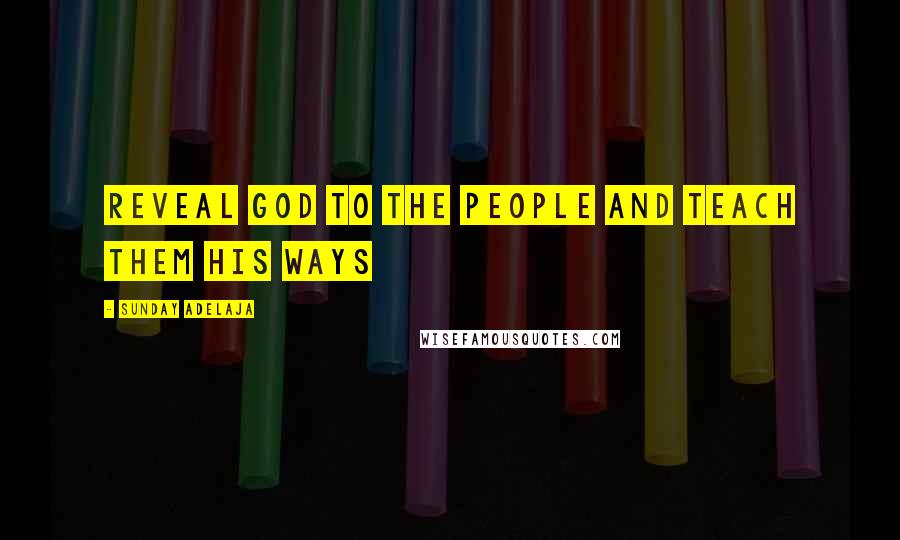 Sunday Adelaja Quotes: Reveal God to the people and teach them His ways