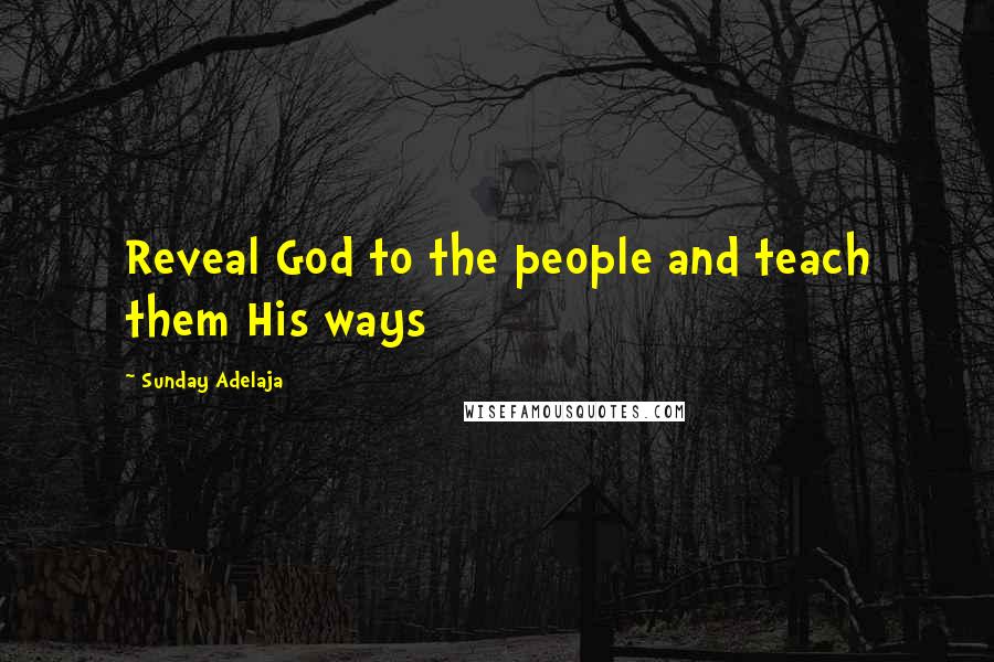 Sunday Adelaja Quotes: Reveal God to the people and teach them His ways