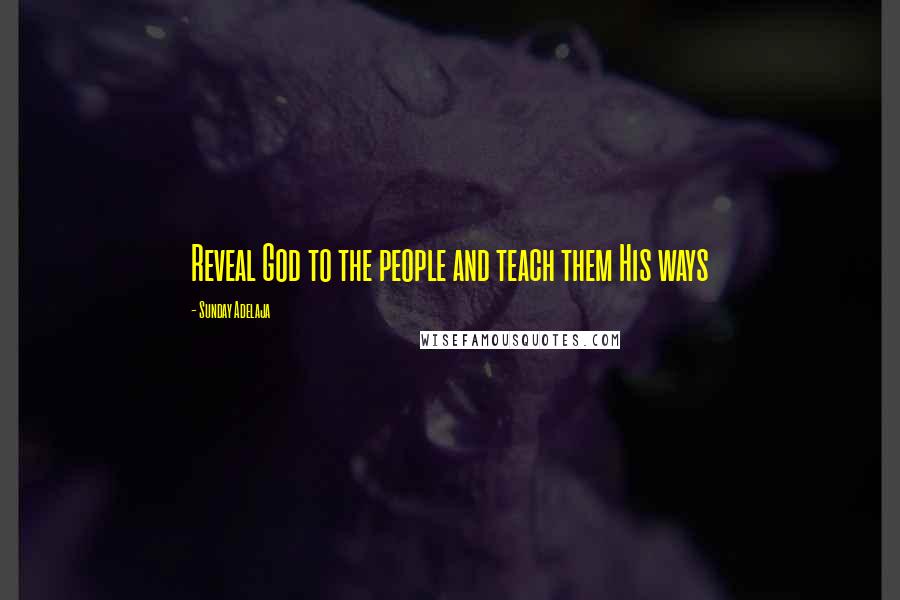 Sunday Adelaja Quotes: Reveal God to the people and teach them His ways