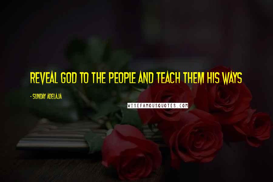 Sunday Adelaja Quotes: Reveal God to the people and teach them His ways