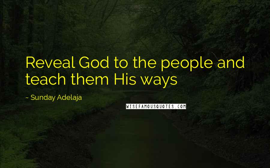 Sunday Adelaja Quotes: Reveal God to the people and teach them His ways