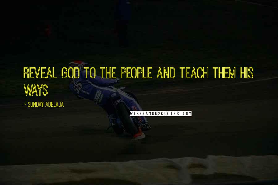 Sunday Adelaja Quotes: Reveal God to the people and teach them His ways