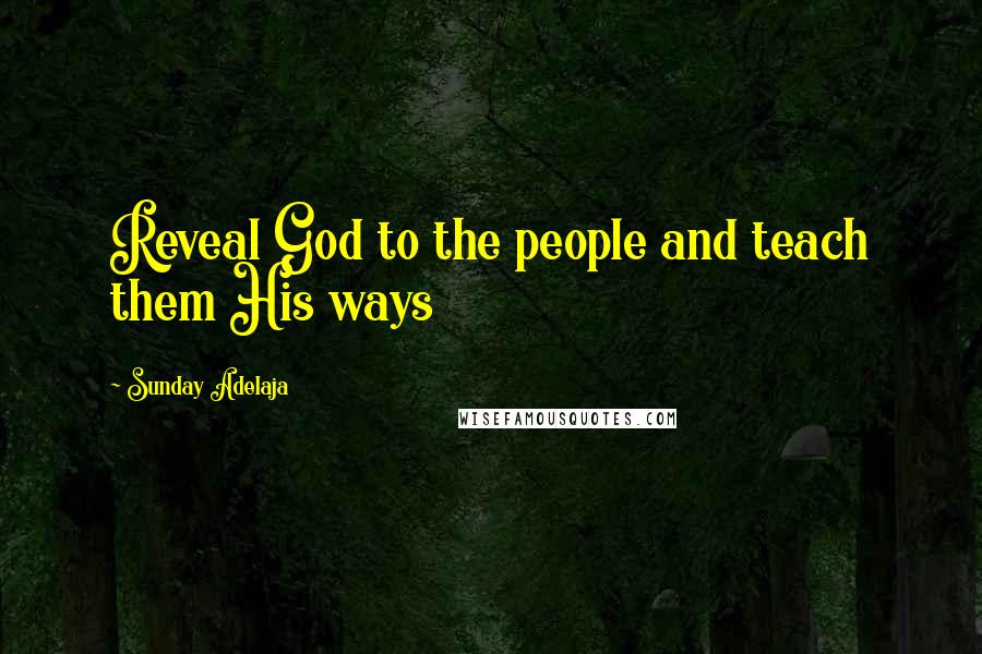 Sunday Adelaja Quotes: Reveal God to the people and teach them His ways