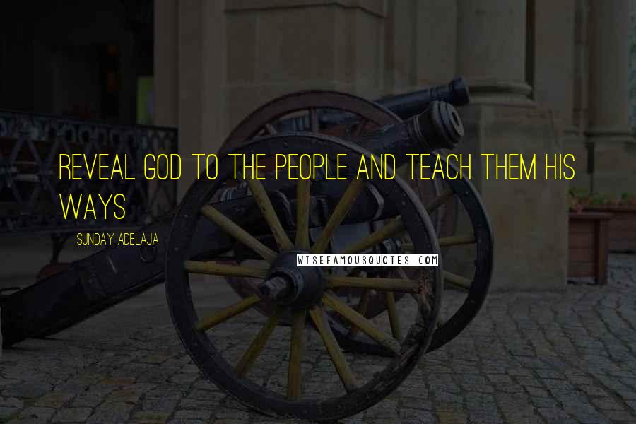 Sunday Adelaja Quotes: Reveal God to the people and teach them His ways