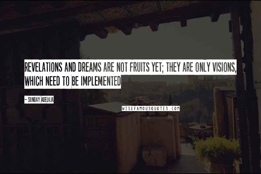 Sunday Adelaja Quotes: Revelations and dreams are not fruits yet; they are only visions, which need to be implemented