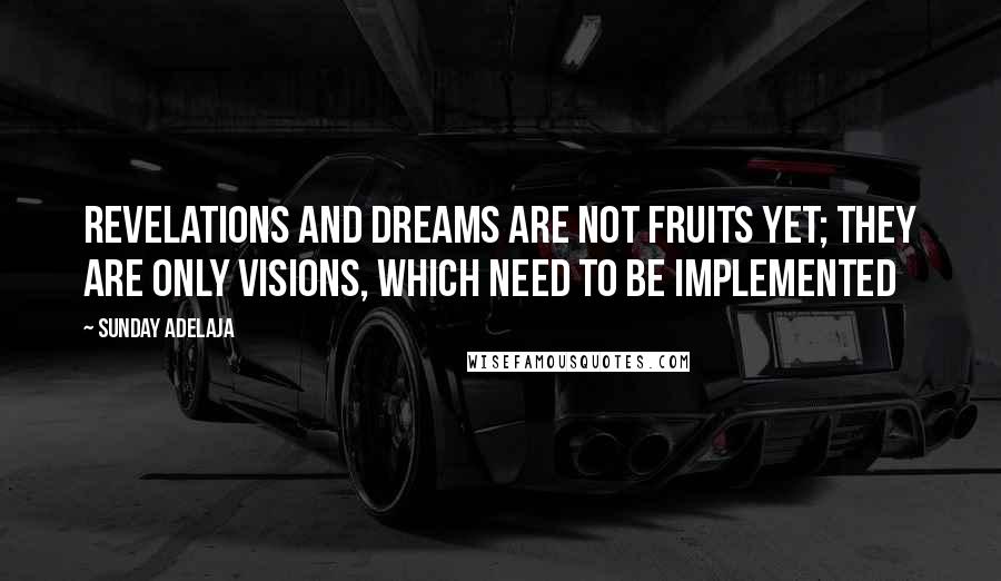 Sunday Adelaja Quotes: Revelations and dreams are not fruits yet; they are only visions, which need to be implemented