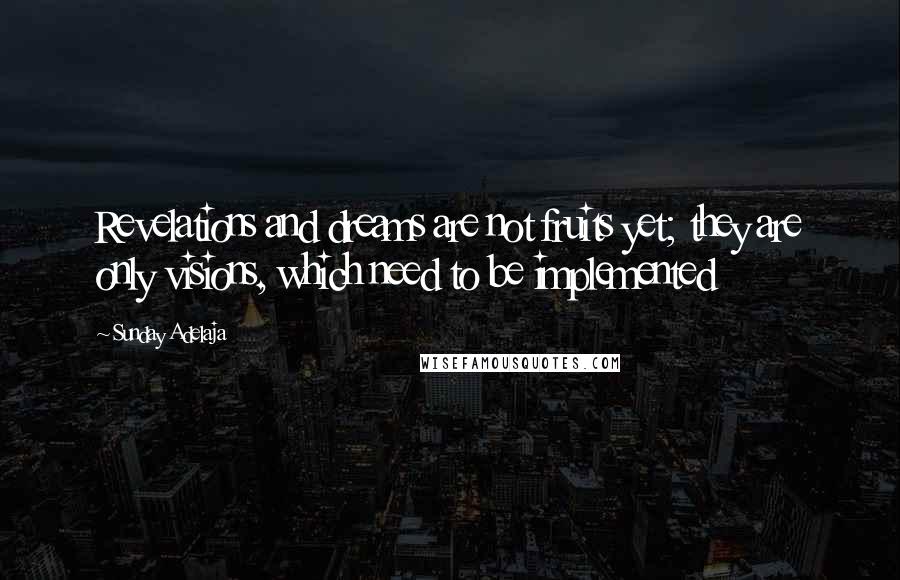 Sunday Adelaja Quotes: Revelations and dreams are not fruits yet; they are only visions, which need to be implemented