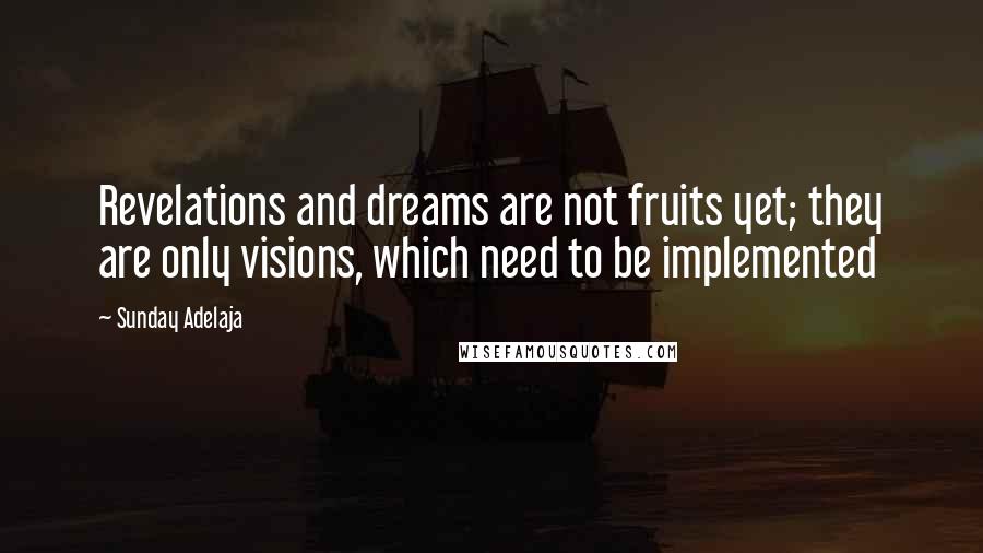 Sunday Adelaja Quotes: Revelations and dreams are not fruits yet; they are only visions, which need to be implemented