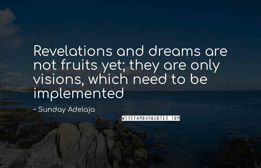 Sunday Adelaja Quotes: Revelations and dreams are not fruits yet; they are only visions, which need to be implemented