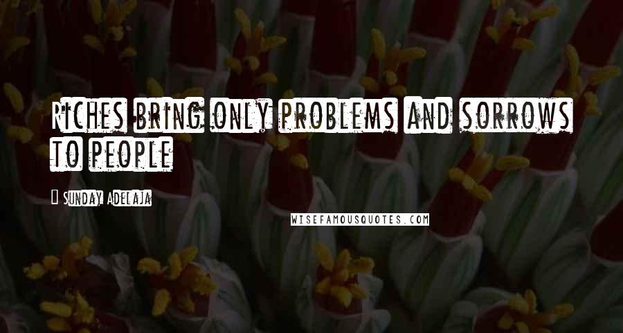 Sunday Adelaja Quotes: Riches bring only problems and sorrows to people