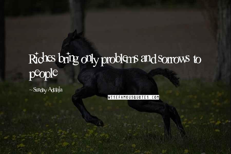 Sunday Adelaja Quotes: Riches bring only problems and sorrows to people