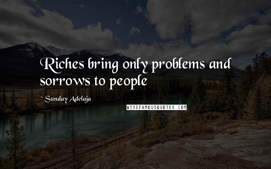 Sunday Adelaja Quotes: Riches bring only problems and sorrows to people