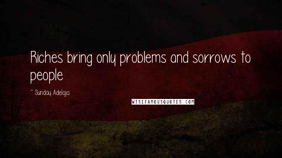 Sunday Adelaja Quotes: Riches bring only problems and sorrows to people