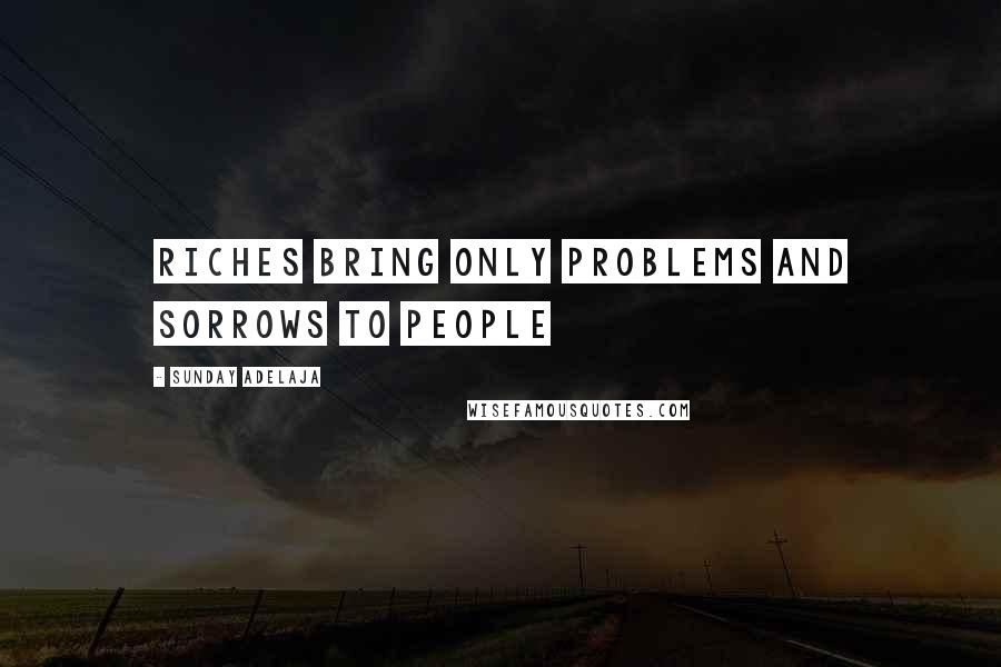 Sunday Adelaja Quotes: Riches bring only problems and sorrows to people