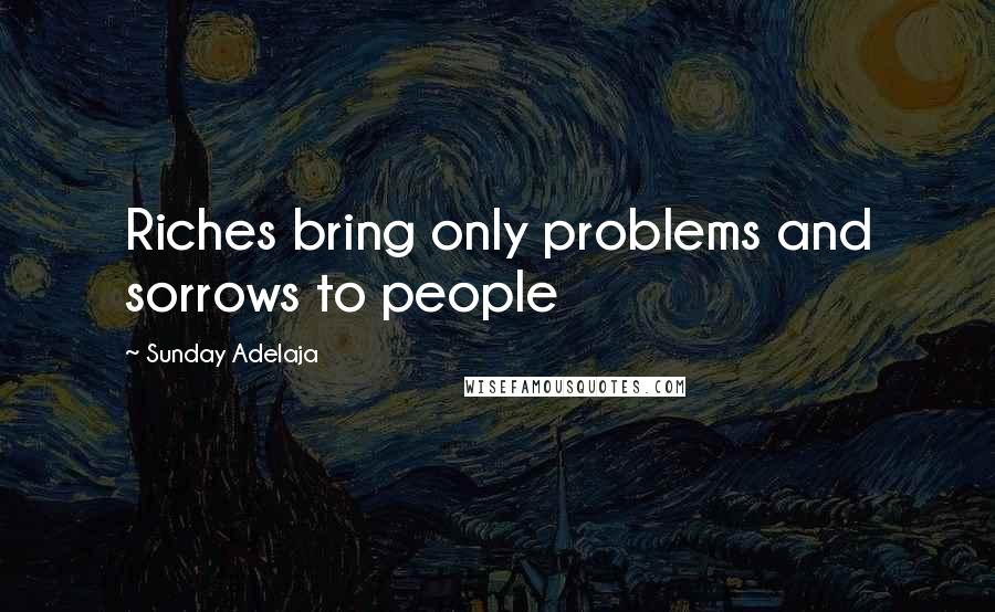 Sunday Adelaja Quotes: Riches bring only problems and sorrows to people