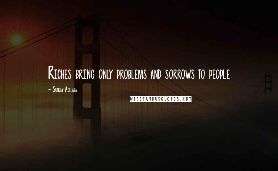 Sunday Adelaja Quotes: Riches bring only problems and sorrows to people